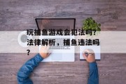 玩捕鱼游戏会犯法吗？法律解析，捕鱼违法吗？