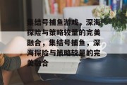 集结号捕鱼游戏，深海探险与策略较量的完美融合，集结号捕鱼，深海探险与策略较量的完美融合