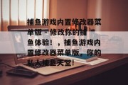 捕鱼游戏内置修改器菜单版 - 修改你的捕鱼体验！，捕鱼游戏内置修改器菜单版，你的私人捕鱼天堂!