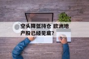 空头降低持仓 欧洲地产股已经见底？