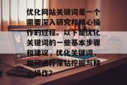 优化网站关键词是一个需要深入研究和精心操作的过程。以下是优化关键词的一些基本步骤和建议，优化关键词，如何进行深钻挖掘与精心操作？，优化关键词，深度挖掘、精心操作