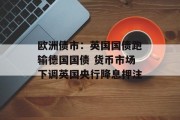 欧洲债市：英国国债跑输德国国债 货币市场下调英国央行降息押注