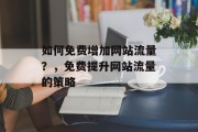 如何免费增加网站流量？，免费提升网站流量的策略，免费提升网站流量的方法有哪些