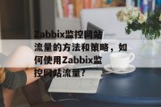 Zabbix监控网站流量的方法和策略，如何使用Zabbix监控网站流量?，Zabbix监控网站流量，策略与方法