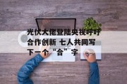 光伏大佬登陆央视呼吁合作创新 七人共同写下一个“合”字