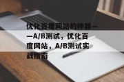 优化百度网站的神器——A/B测试，优化百度网站，A/B测试实战指南，百度SEO优化，A/B测试实战指南