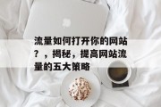 流量如何打开你的网站？，揭秘，提高网站流量的五大策略