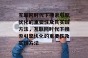 互联网时代下搜索引擎优化的重要性及其实践方法，互联网时代下搜索引擎优化的重要性及实践方法，互联网时代搜索引擎优化的重要性及其实践方法分析