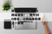 提升SEO排名，优化网站体验！，提升SEO排名，让网站体验更上一层楼