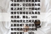 SEO和网站优化是当今互联网行业的重要组成部分，它们在很大程度上决定了一个网站的搜索引擎排名以及其在线流量。那么，SEO与网站优化之间又有什么联系呢？又应该如何有效地进行SEO和网站优化呢？，SEO，定义、影响与优化