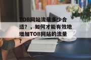 TOB网站流量多少合适？，如何才能有效地增加TOB网站的流量?