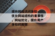 提升网站访问体验——优化网站结构的重要性，网站优化，提升用户体验的关键，网站优化，提升用户体验的关键