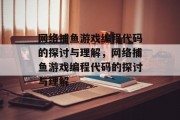 网络捕鱼游戏编程代码的探讨与理解，网络捕鱼游戏编程代码的探讨与理解