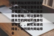 优化网站关键词排名对于提升搜索引擎排名至关重要。以下是一些步骤和策略，可以帮助您提高您的网站的搜索引擎排名。，优化关键词排名，如何提升网站排名，优化关键词排名，提升搜索引擎排名的秘诀