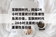 互联网时代，网站24小时流量统计的重要性及其价值，互联网时代，24小时流量统计的重要性及价值