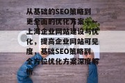 从基础的SEO策略到更全面的优化方案——上海企业网站建设与优化，提高企业网站可见度，基础SEO策略到全方位优化方案深度解析，上海企业网站优化，从基础SEO策略到全面优化方案