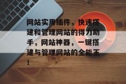 网站实用插件，快速搭建和管理网站的得力助手，网站神器，一键搭建与管理网站的全能王！，网站神器，一键搭建与管理网站的全能王