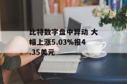 比特数字盘中异动 大幅上涨5.03%报4.35美元