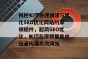 揭秘如何快速创建与优化SEO优化网站的摩顿插件，超简SEO优化，如何在摩顿插件中迅速构建高效网站，摩顿SEO优化插件，超简、高效的网站建设工具