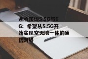 余承东谈5.5G与6G：希望从5.5G开始实现空天地一体的通信网络