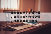 捕鱼能卖币的游戏下载，如何玩好？赚钱之道，捕鱼游戏如何赚钱