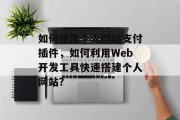 如何使用个人网站支付插件，如何利用Web开发工具快速搭建个人网站？