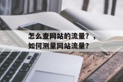 怎么查网站的流量？，如何测量网站流量？，如何查看网站流量？- 300页