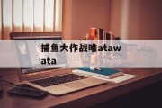 捕鱼大作战唯atawata