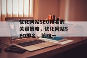 优化网站SEO排名的关键策略，优化网站SEO排名，策略一，优化网站SEO排名，关键策略