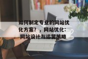 如何制定专业的网站优化方案？，网站优化: 网站设计与运营策略，网站优化方案制定