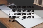 网站异常提醒插件失败，如何修复和解决问题？，网站异常提示插件故障排除，如何修复和解决?