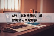 A股：美联储降息，反弹机会与风险并存