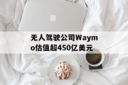 无人驾驶公司Waymo估值超450亿美元