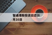 智通港股投资日志|8月16日