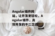 Angular插件网站，让开发更轻松，Angular插件，高效开发的不二之选，Angular CLI，一站式前端开发神器，让你无需安装包即可快速上手!