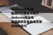 dedecms网站地图插件的使用与维护，dedecms网站地图插件的全面指南及使用维护技巧，dedecms网站地图插件详解，使用与维护指南