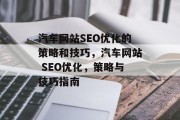 汽车网站SEO优化的策略和技巧，汽车网站 SEO优化，策略与技巧指南