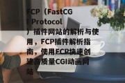 FCP（FastCGI Protocol）插件网站的解析与使用，FCP插件解析指南，使用FCP快速创建高质量CGI动画网站，FCP插件，搭建快速CGI网站的基础指南