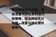 韶关网站优化攻略，提高流量与转化率的技巧和策略，韶关网站优化攻略，流量与转化提升策略