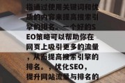 优化网站教程SEO是指通过使用关键词和优质的内容来提高搜索引擎的排名。一个好的SEO策略可以帮助你在网页上吸引更多的流量，从而提高搜索引擎的排名。，优化SEO，提升网站流量与排名的方法，优化SEO，如何提高网站流量与排名？