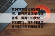 黄冈SEO优化实战技巧，提升网站流量和转化率，黄冈SEO优化实战技巧，提升网站流量与转化率的策略分享，黄冈SEO优化实战技巧，提高网站流量与转化率的关键策略分享