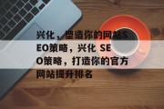 兴化，塑造你的网站SEO策略，兴化 SEO策略，打造你的官方网站提升排名，兴化SEO，网站优化攻略，提升排名