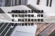 阿里云网站流量的快速增长与应对策略，阿里云，网站流量增长背后的应对策略分析