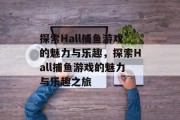 探索Hall捕鱼游戏的魅力与乐趣，探索Hall捕鱼游戏的魅力与乐趣之旅