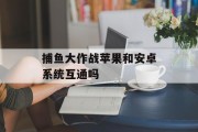 捕鱼大作战苹果和安卓系统互通吗