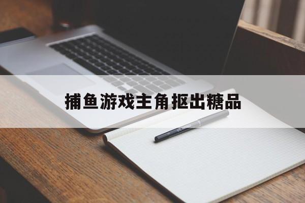 捕鱼游戏主角抠出糖品(有一种捕鱼游戏可以控制人的游戏)