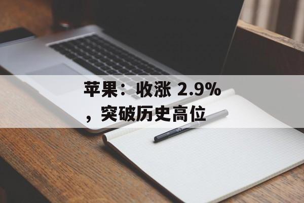 苹果：收涨 2.9%，突破历史高位