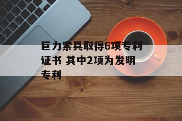 巨力索具取得6项专利证书 其中2项为发明专利