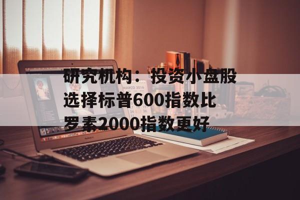 研究机构：投资小盘股选择标普600指数比罗素2000指数更好