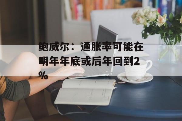 鲍威尔：通胀率可能在明年年底或后年回到2%